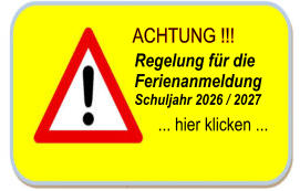 ACHTUNG !!! Regelung für die Ferienanmeldung Schuljahr 2026 / 2027 ... hier klicken ...